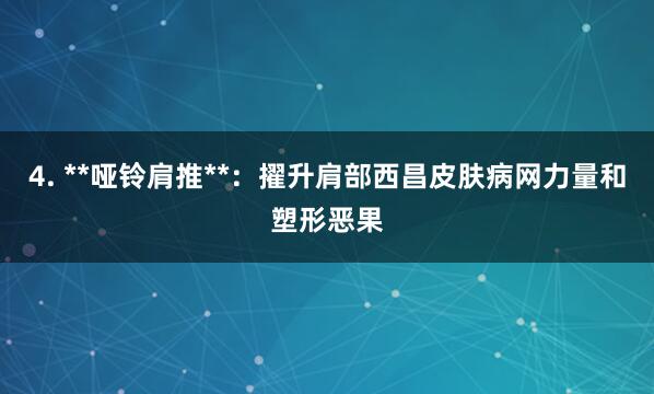 4. **哑铃肩推**：擢升肩部西昌皮肤病网力量和塑形恶果